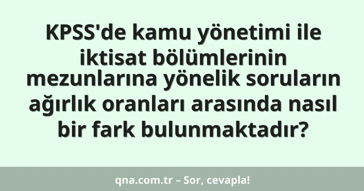 KPSS'de kamu yönetimi ile iktisat bölümlerinin mezunlarına yönelik soruların ağırlık oranları arasında nasıl bir fark bulunmaktadır?
