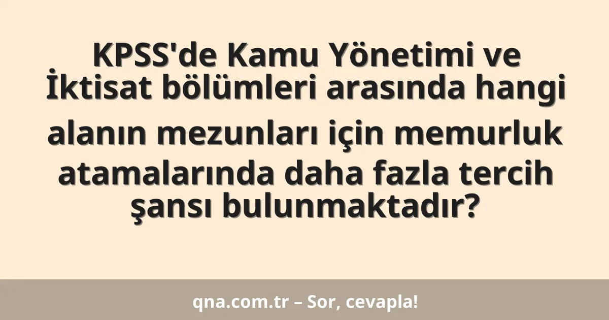 KPSS'de Kamu Yönetimi ve İktisat bölümleri arasında hangi alanın mezunları için memurluk atamalarında daha fazla tercih şansı bulunmaktadır?