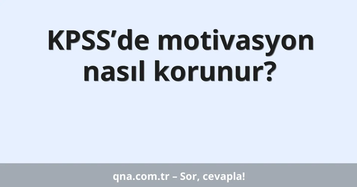 KPSS’de motivasyon nasıl korunur?