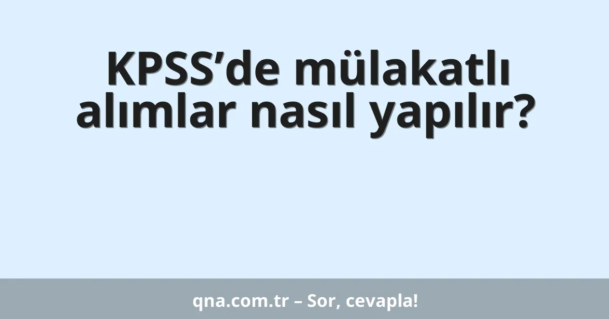 KPSS’de mülakatlı alımlar nasıl yapılır?