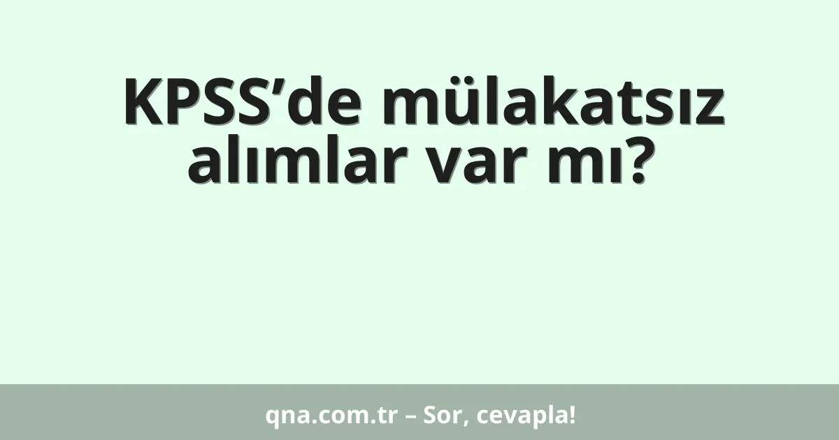 KPSS’de mülakatsız alımlar var mı?