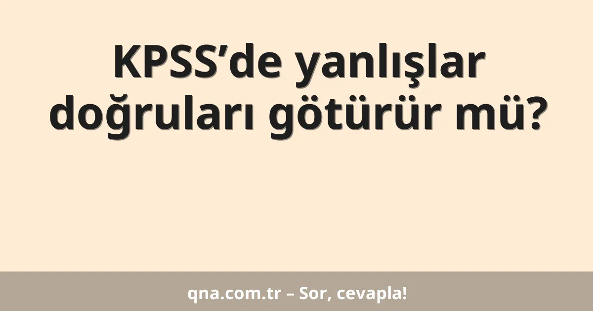 KPSS’de yanlışlar doğruları götürür mü?