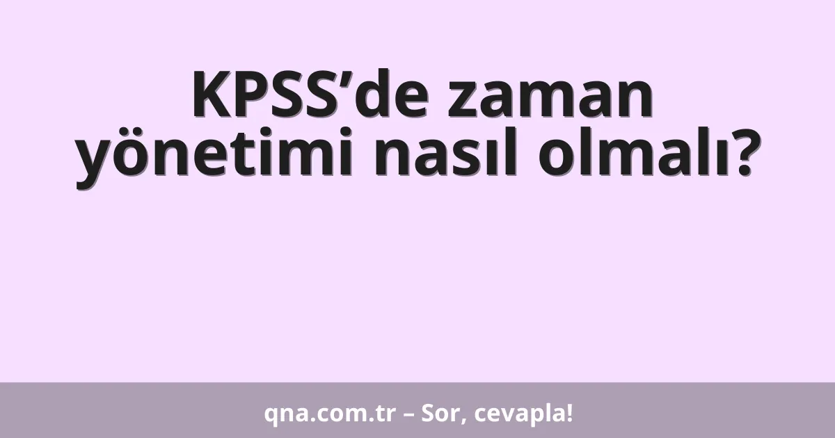 KPSS’de zaman yönetimi nasıl olmalı?
