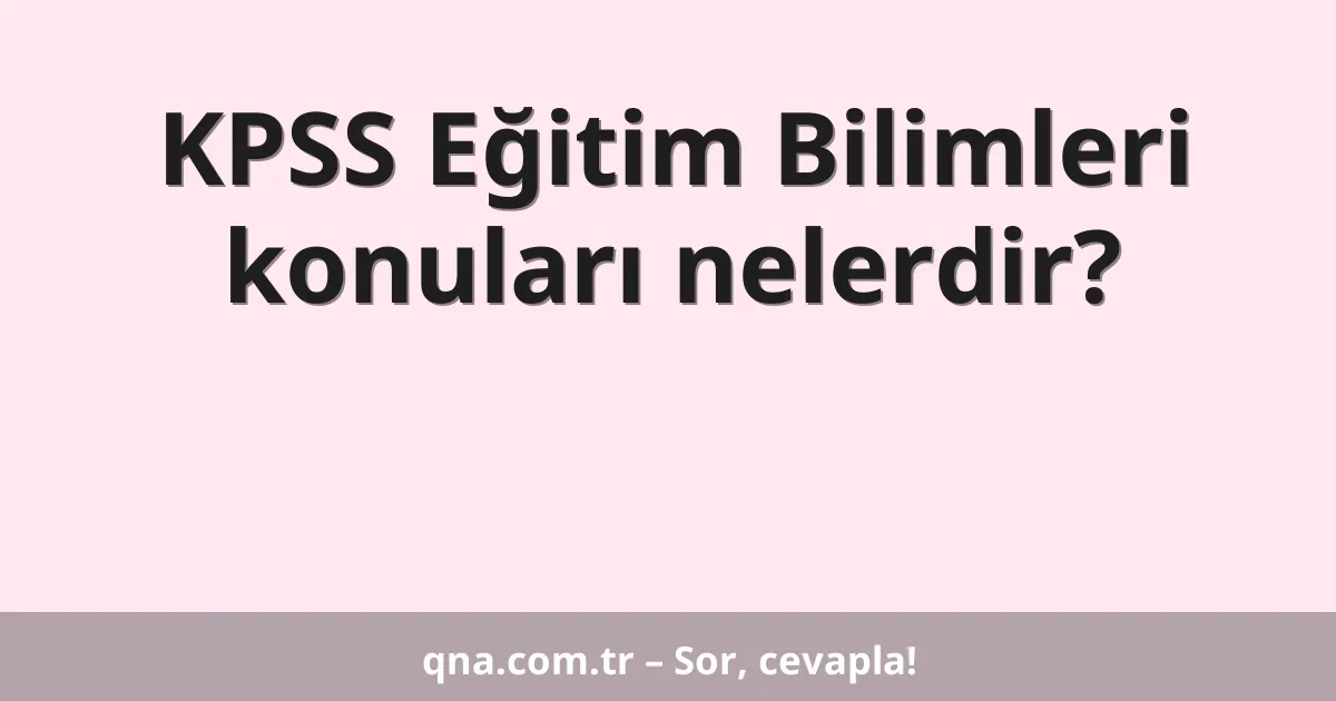 KPSS Eğitim Bilimleri konuları nelerdir?