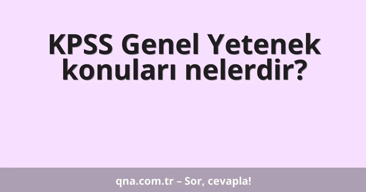 KPSS Genel Yetenek konuları nelerdir?