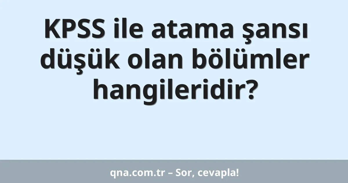 KPSS ile atama şansı düşük olan bölümler hangileridir?