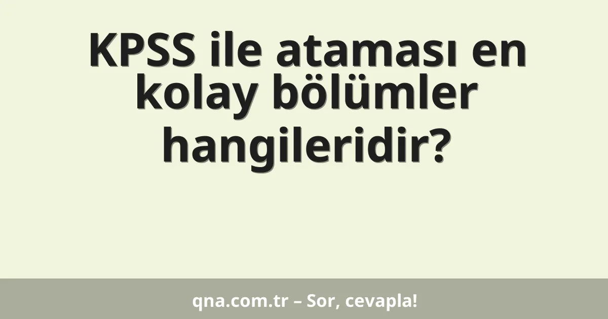 KPSS ile ataması en kolay bölümler hangileridir?