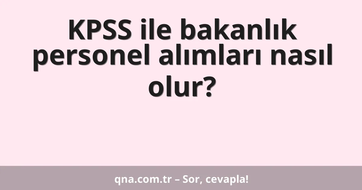 KPSS ile bakanlık personel alımları nasıl olur?