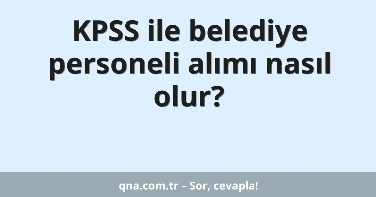 KPSS ile belediye personeli alımı nasıl olur?