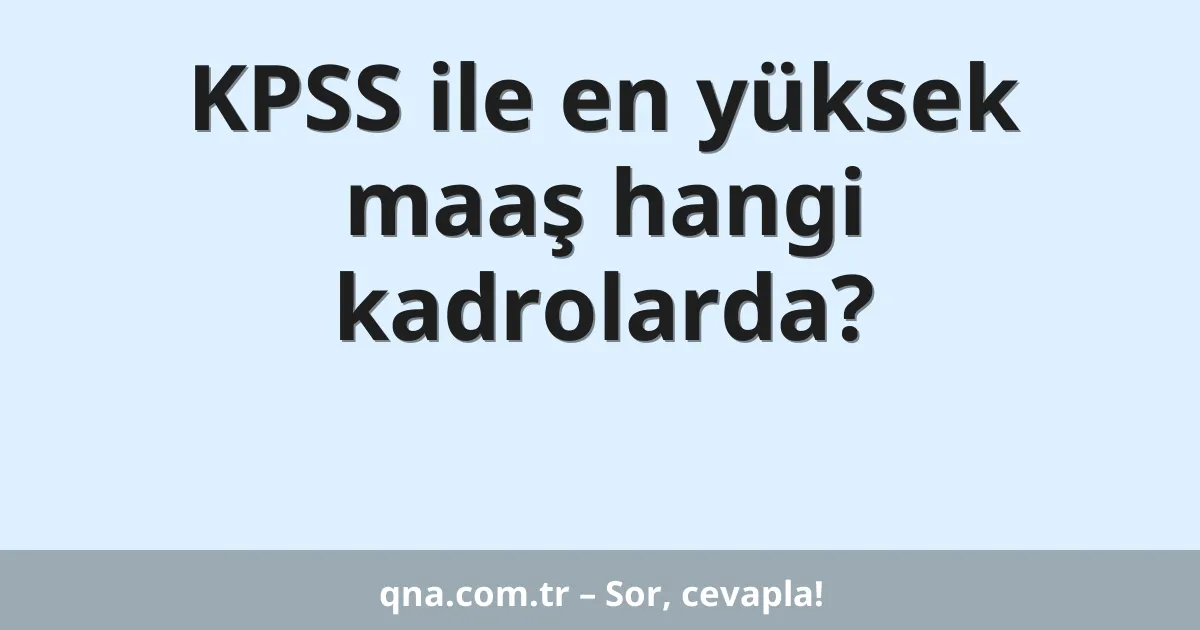 KPSS ile en yüksek maaş hangi kadrolarda?