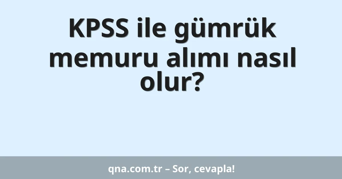 KPSS ile gümrük memuru alımı nasıl olur?