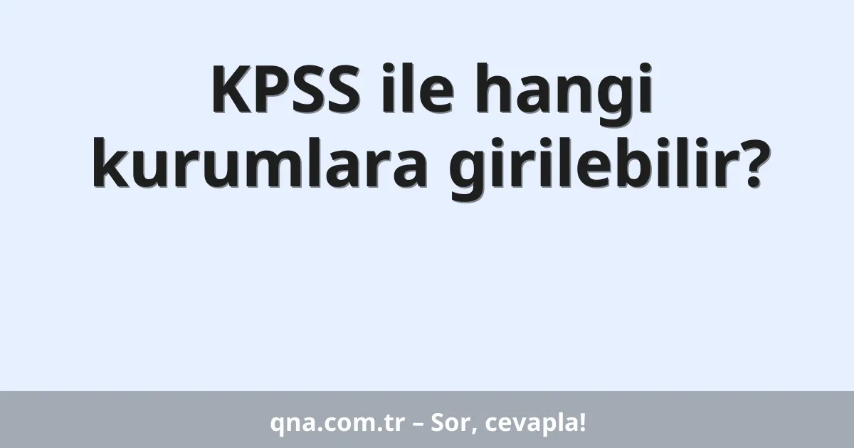 KPSS ile hangi kurumlara girilebilir?