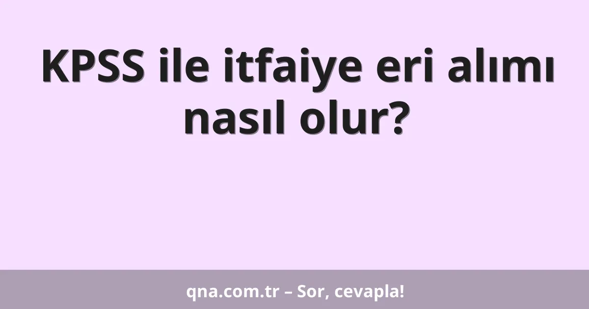 KPSS ile itfaiye eri alımı nasıl olur?