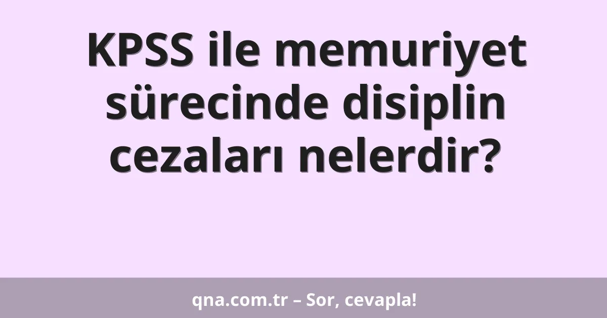KPSS ile memuriyet sürecinde disiplin cezaları nelerdir?