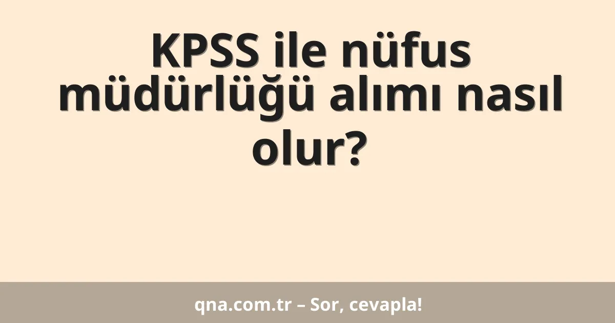 KPSS ile nüfus müdürlüğü alımı nasıl olur?