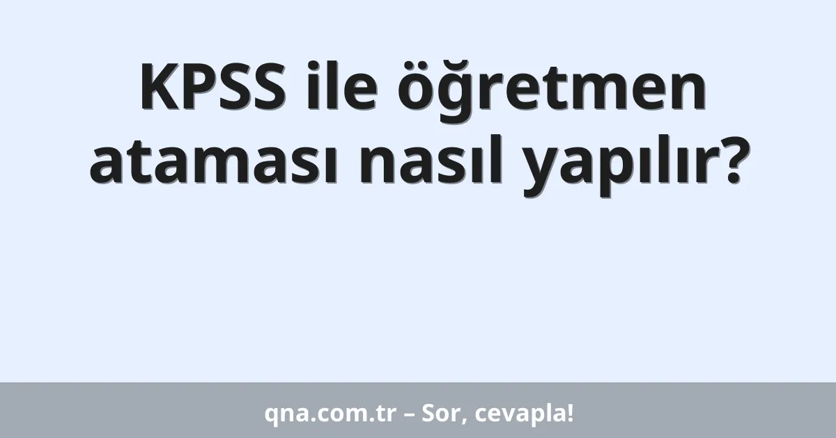 KPSS ile öğretmen ataması nasıl yapılır?