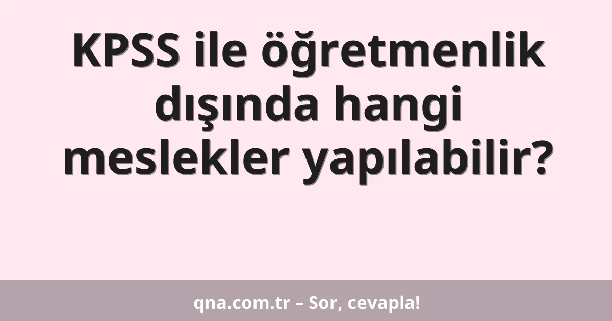 KPSS ile öğretmenlik dışında hangi meslekler yapılabilir?