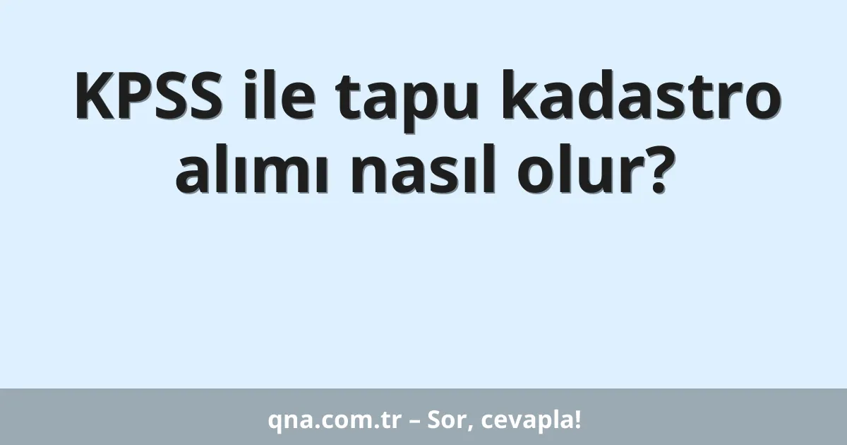 KPSS ile tapu kadastro alımı nasıl olur?