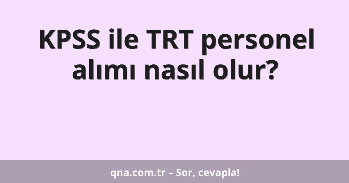 KPSS ile TRT personel alımı nasıl olur?