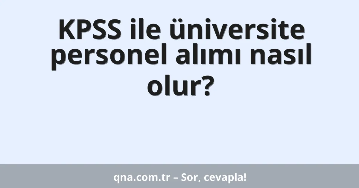 KPSS ile üniversite personel alımı nasıl olur?