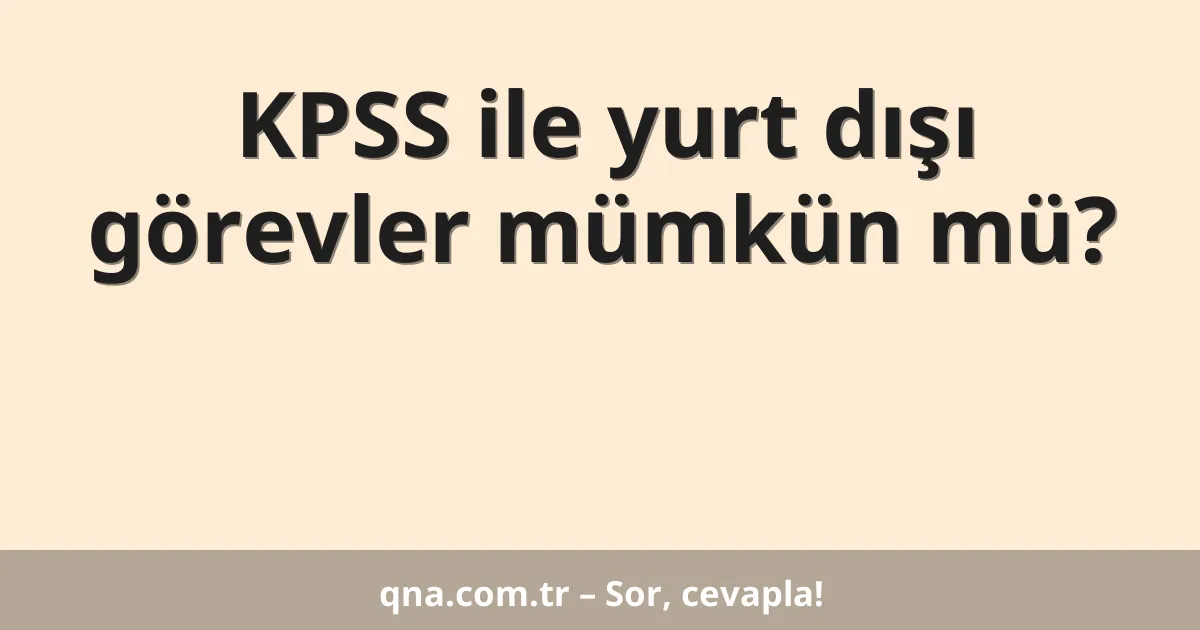 KPSS ile yurt dışı görevler mümkün mü?