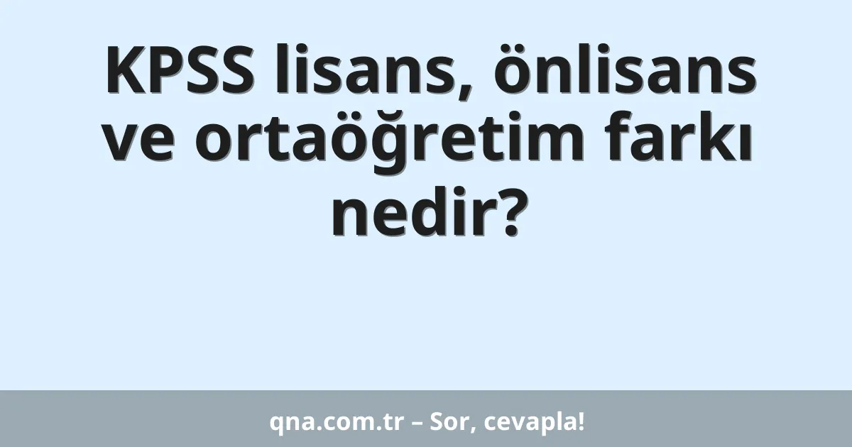 KPSS lisans, önlisans ve ortaöğretim farkı nedir?