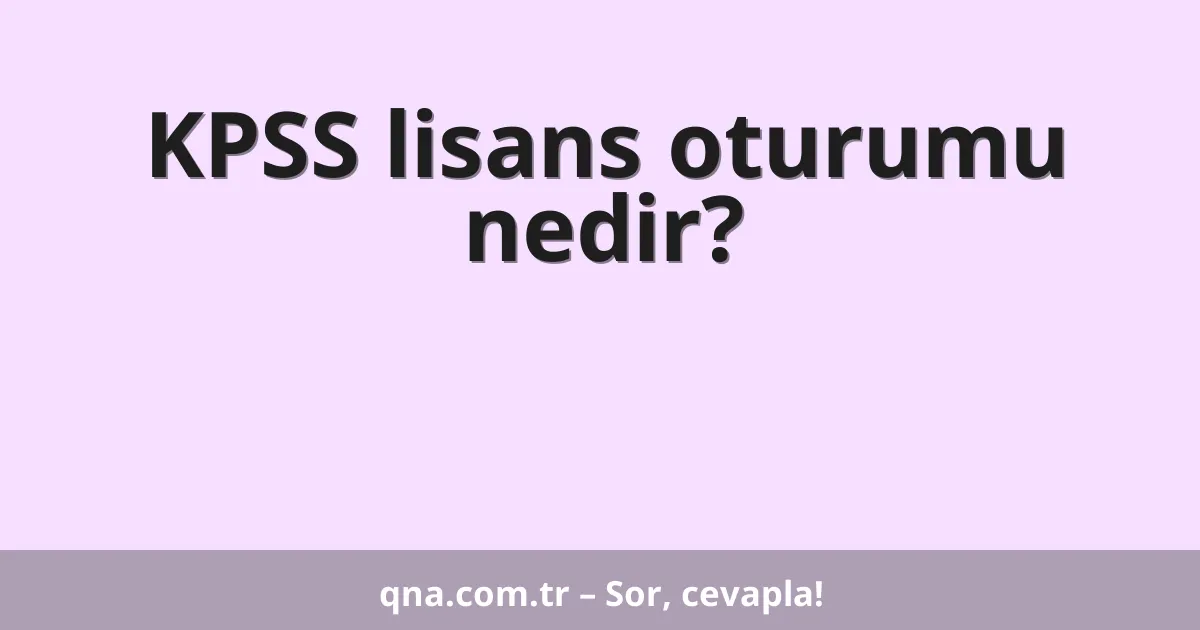 KPSS lisans oturumu nedir?
