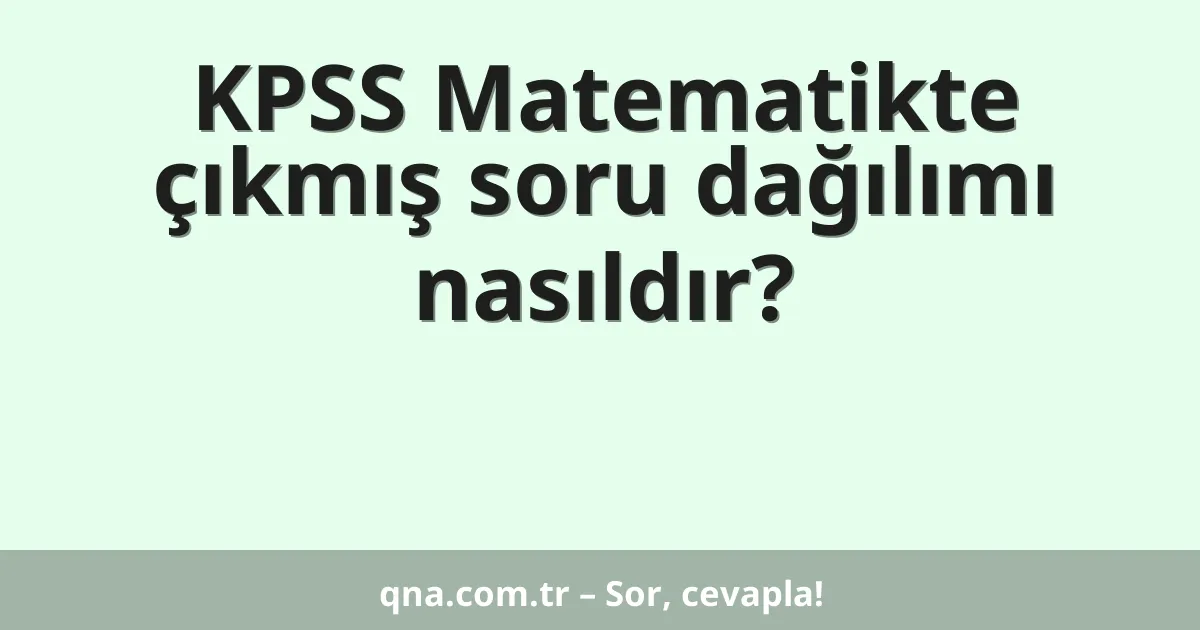 KPSS Matematikte çıkmış soru dağılımı nasıldır?