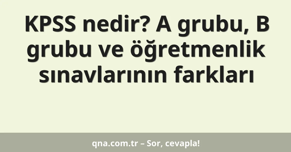 KPSS nedir? A grubu, B grubu ve öğretmenlik sınavlarının farkları