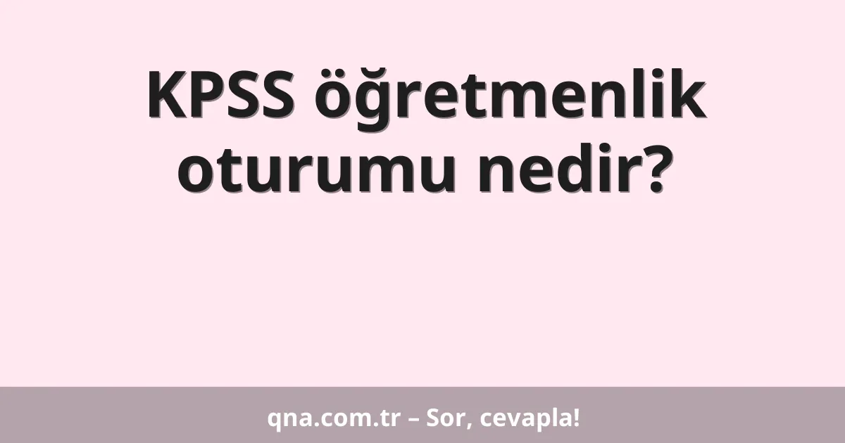 KPSS öğretmenlik oturumu nedir?