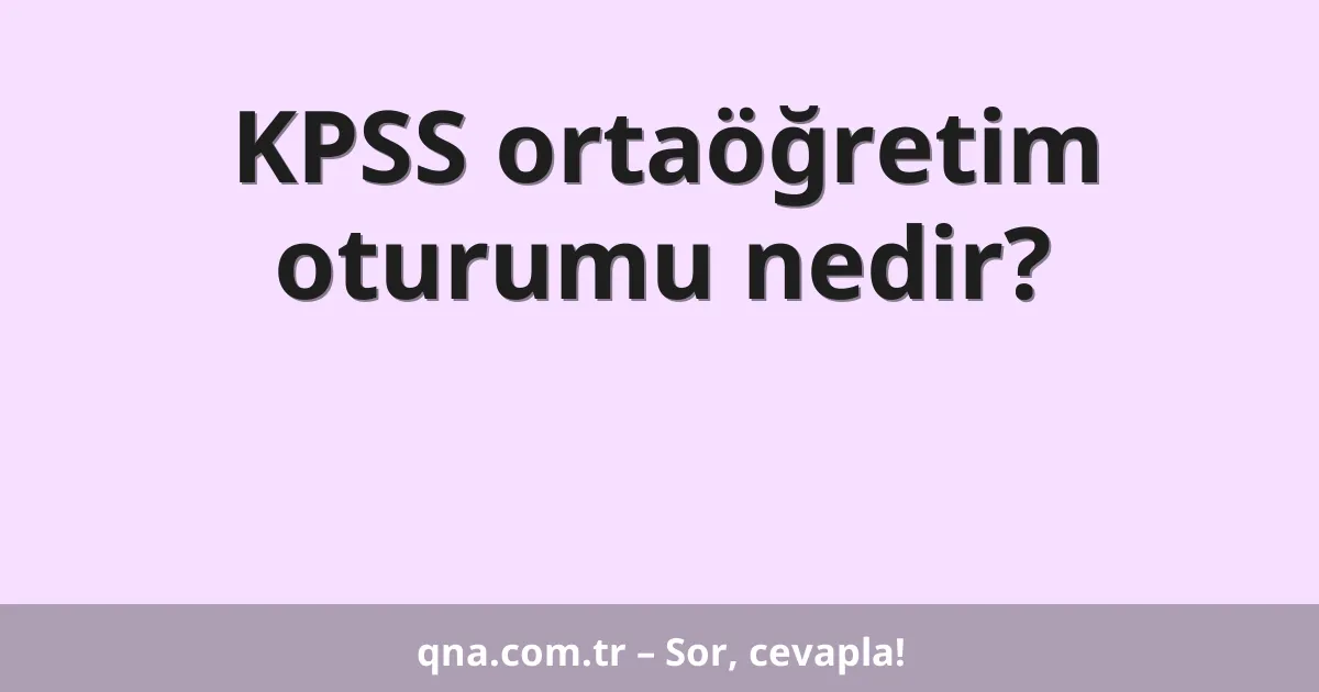 KPSS ortaöğretim oturumu nedir?