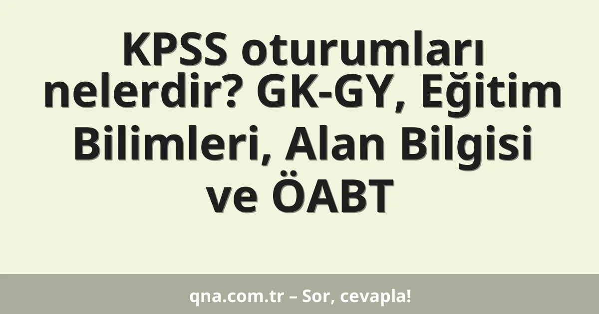 KPSS oturumları nelerdir? GK-GY, Eğitim Bilimleri, Alan Bilgisi ve ÖABT