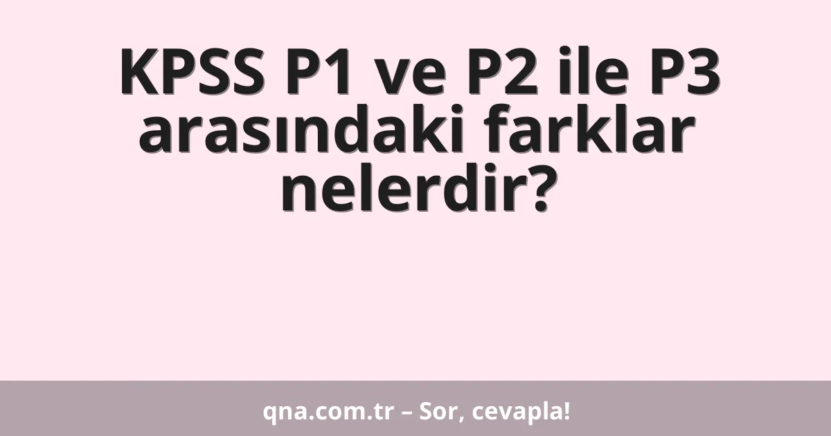 KPSS P1 ve P2 ile P3 arasındaki farklar nelerdir?