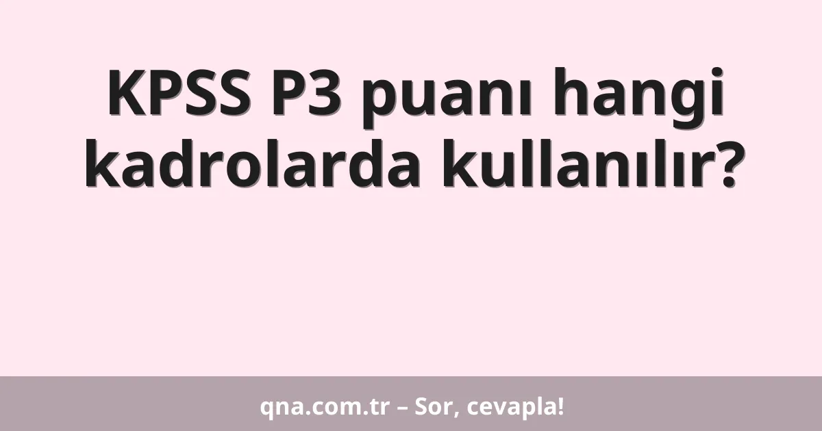 KPSS P3 puanı hangi kadrolarda kullanılır?