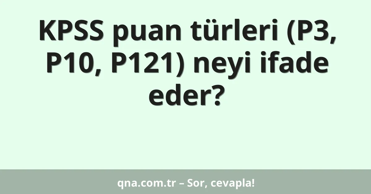 KPSS puan türleri (P3, P10, P121) neyi ifade eder?