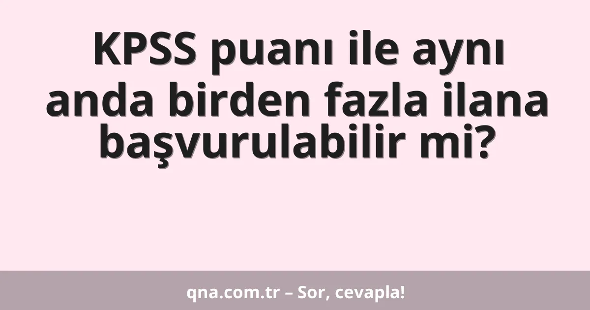 KPSS puanı ile aynı anda birden fazla ilana başvurulabilir mi?