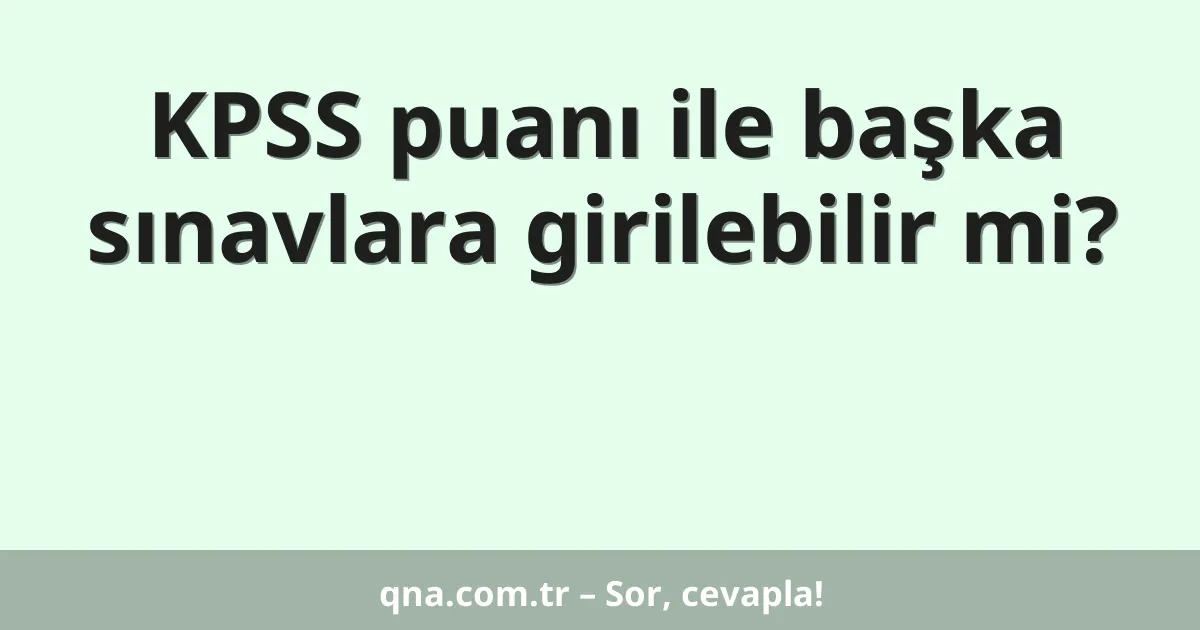 KPSS puanı ile başka sınavlara girilebilir mi?