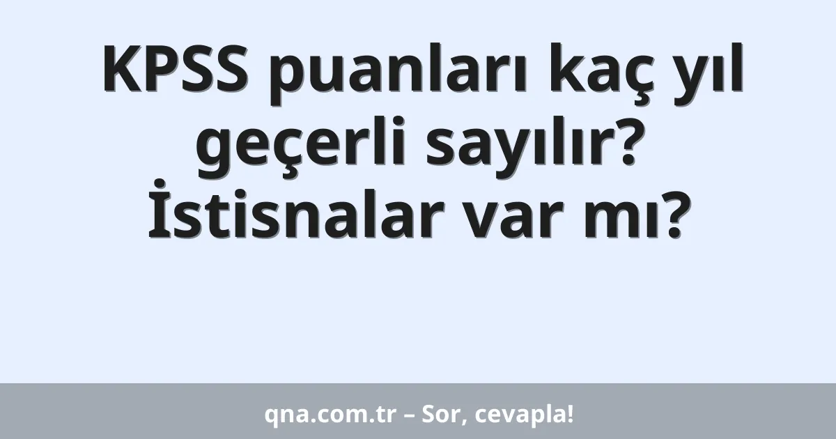 KPSS puanları kaç yıl geçerli sayılır? İstisnalar var mı?