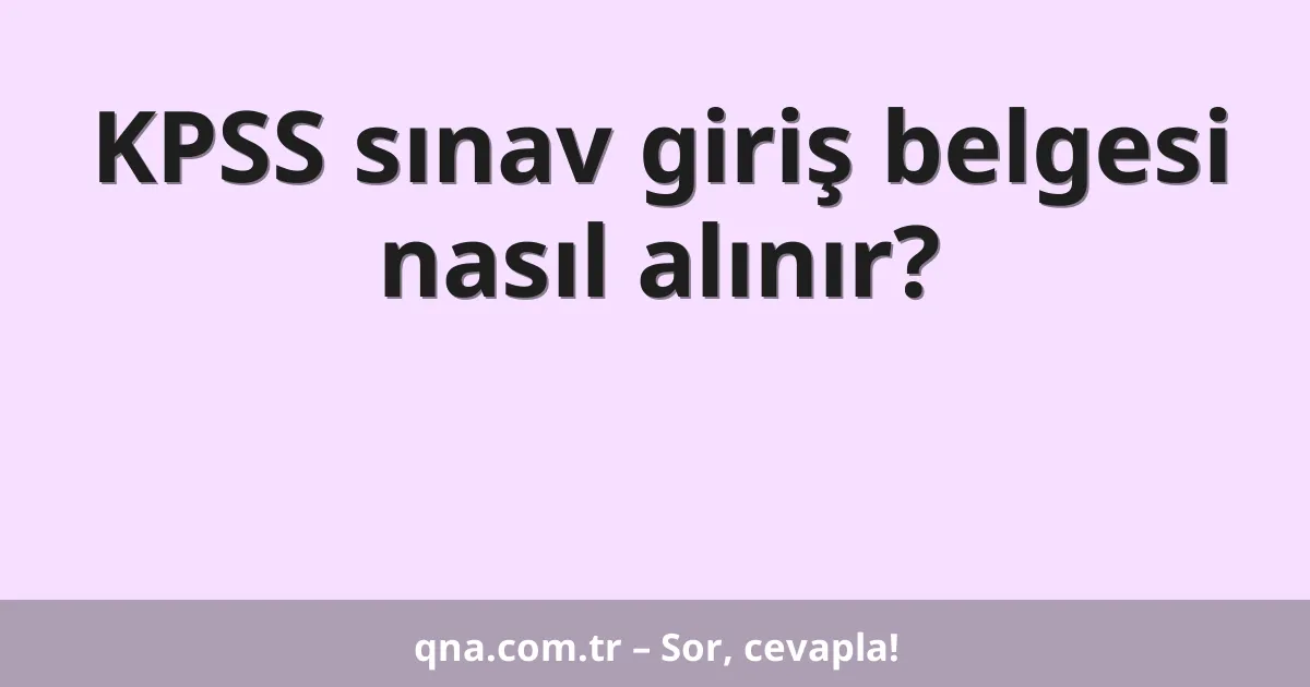 KPSS sınav giriş belgesi nasıl alınır?