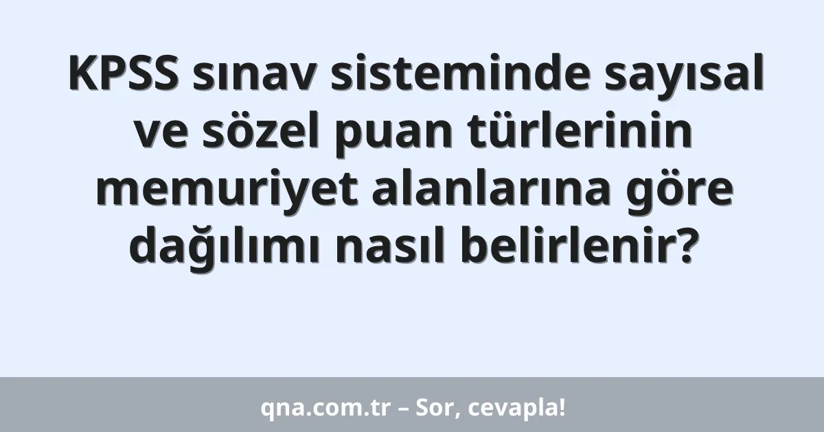 KPSS sınav sisteminde sayısal ve sözel puan türlerinin memuriyet alanlarına göre dağılımı nasıl belirlenir?
