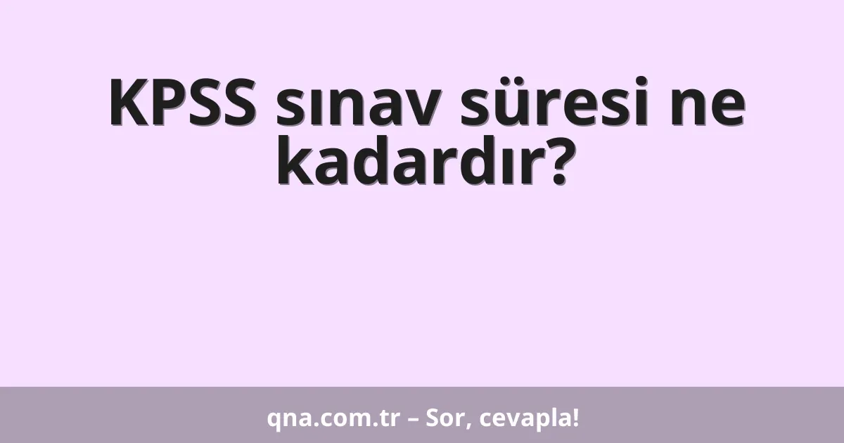 KPSS sınav süresi ne kadardır?