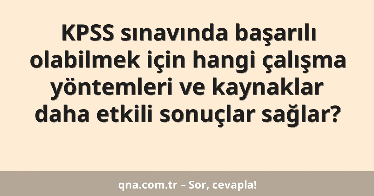 KPSS sınavında başarılı olabilmek için hangi çalışma yöntemleri ve kaynaklar daha etkili sonuçlar sağlar?
