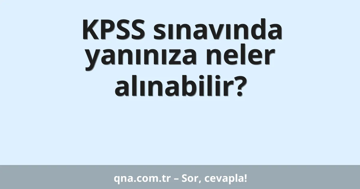 KPSS sınavında yanınıza neler alınabilir?