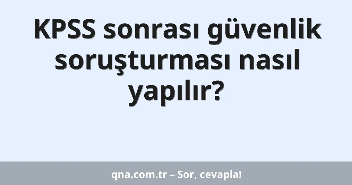 KPSS sonrası güvenlik soruşturması nasıl yapılır?