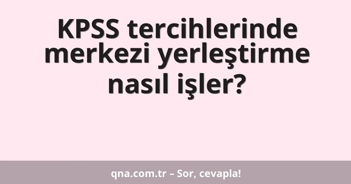 KPSS tercihlerinde merkezi yerleştirme nasıl işler?