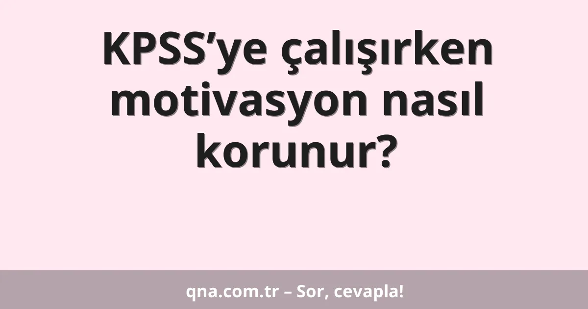 KPSS’ye çalışırken motivasyon nasıl korunur?