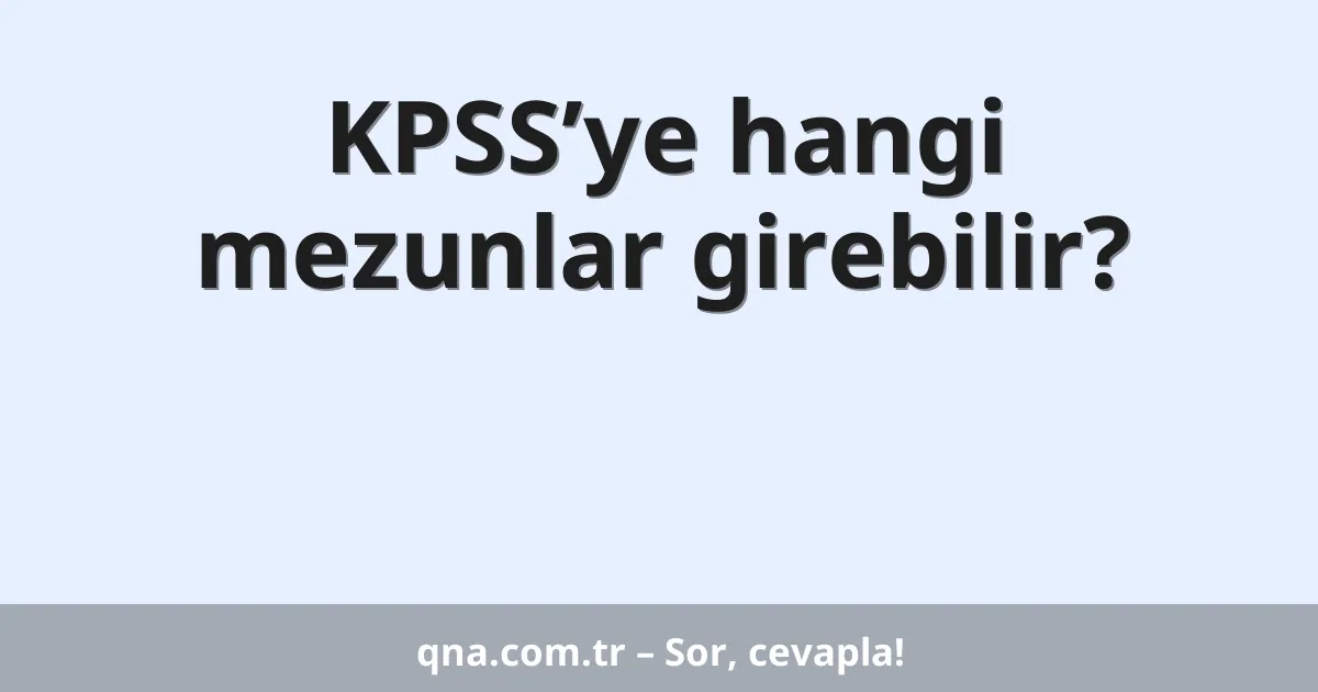 KPSS’ye hangi mezunlar girebilir?