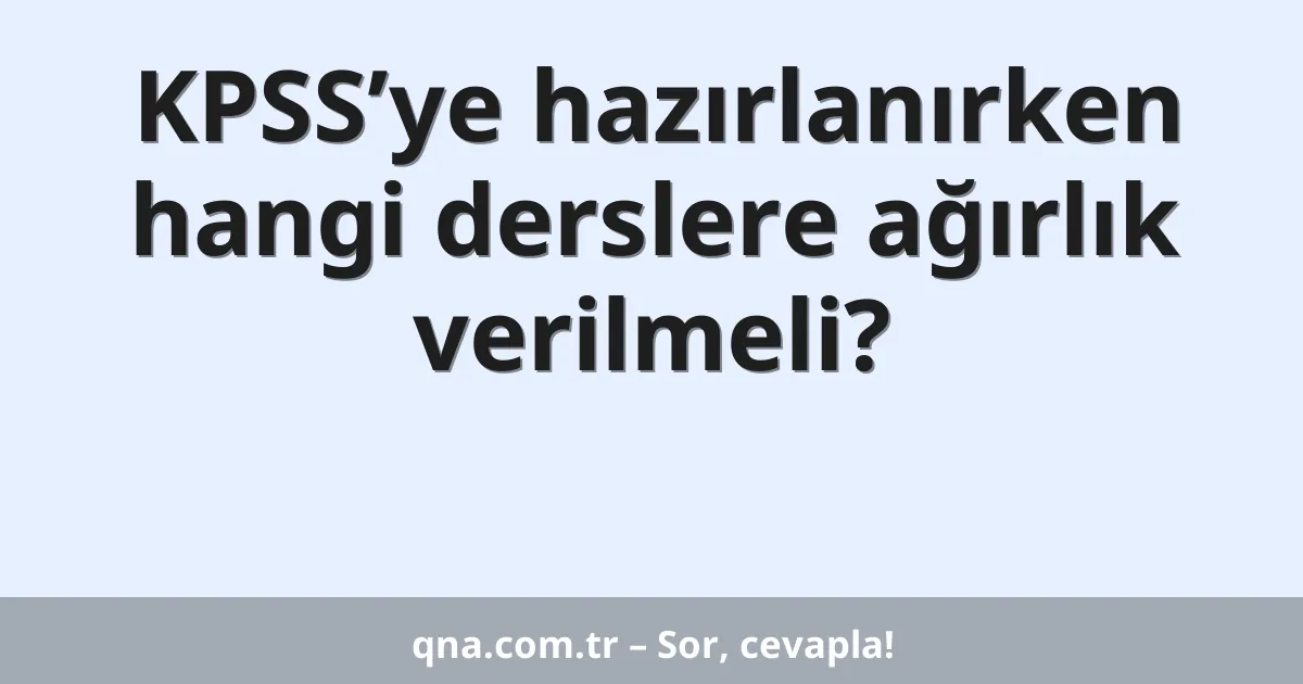 KPSS’ye hazırlanırken hangi derslere ağırlık verilmeli?