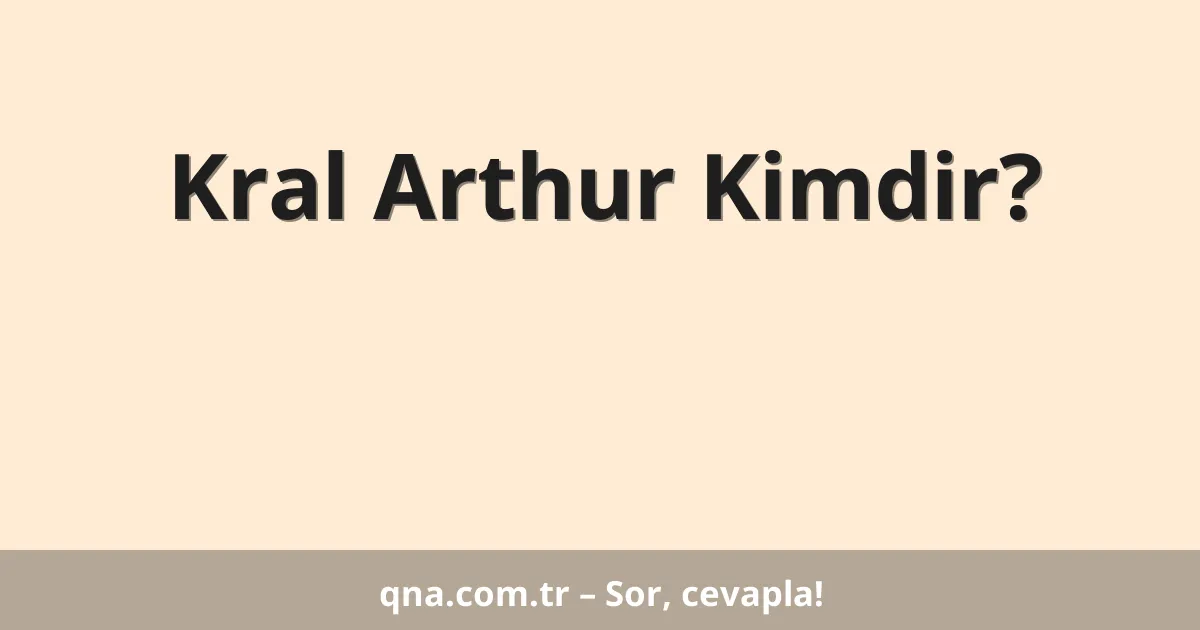 Kral Arthur Kimdir?