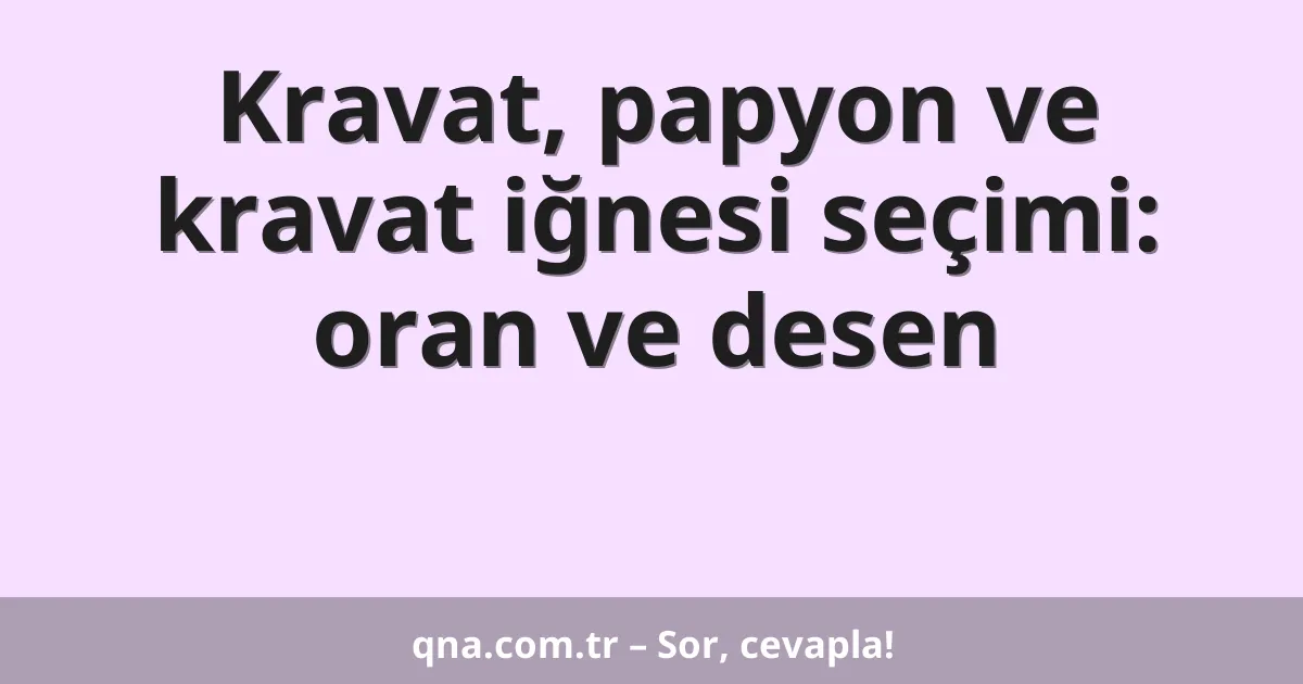 Kravat, papyon ve kravat iğnesi seçimi: oran ve desen